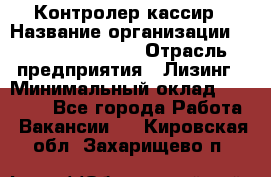 Контролер-кассир › Название организации ­ Fusion Service › Отрасль предприятия ­ Лизинг › Минимальный оклад ­ 19 200 - Все города Работа » Вакансии   . Кировская обл.,Захарищево п.